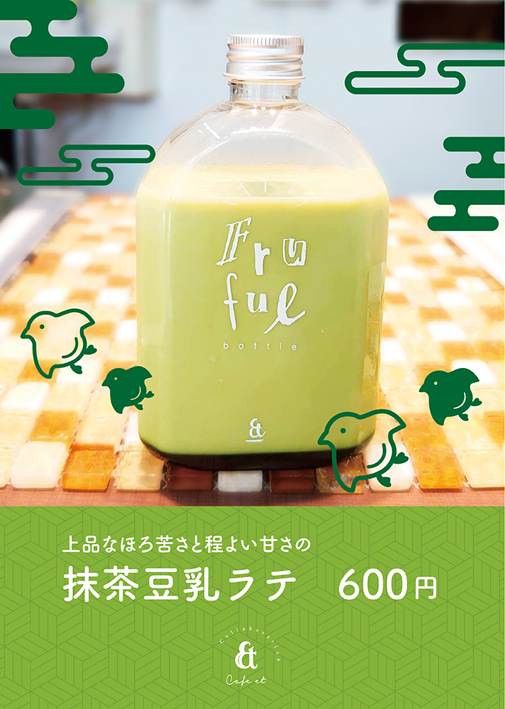 fru
ful
bottle
&
PH
上品なほろ苦さと程よい甘さの
抹茶豆乳ㅊㅊ 600円
&
Cafe et